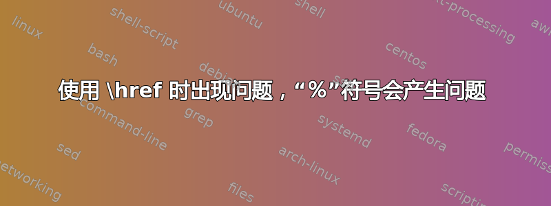 使用 \href 时出现问题，“％”符号会产生问题