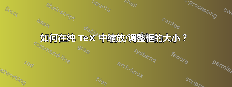 如何在纯 TeX 中缩放/调整框的大小？