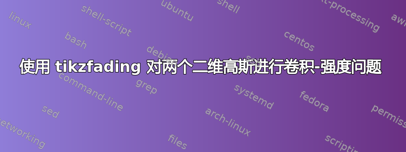 使用 tikzfading 对两个二维高斯进行卷积-强度问题