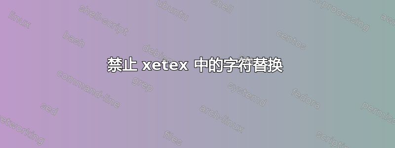 禁止 xetex 中的字符替换