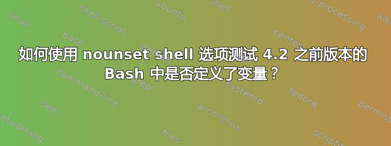 如何使用 nounset shell 选项测试 4.2 之前版本的 Bash 中是否定义了变量？