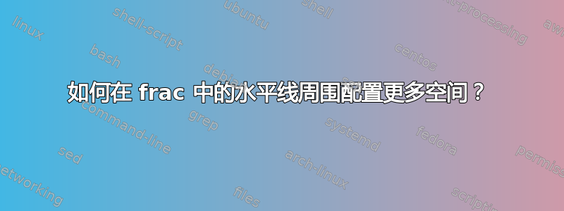 如何在 frac 中的水平线周围配置更多空间？