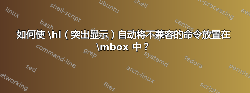 如何使 \hl（突出显示）自动将不兼容的命令放置在 \mbox 中？