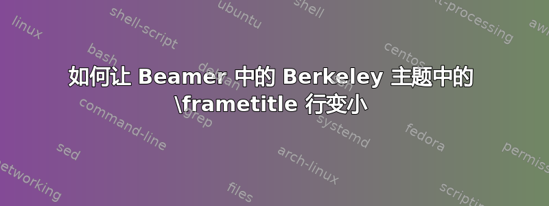 如何让 Beamer 中的 Berkeley 主题中的 \frametitle 行变小