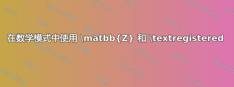 在数学模式中使用 \matbb{Z} 和 \textregistered