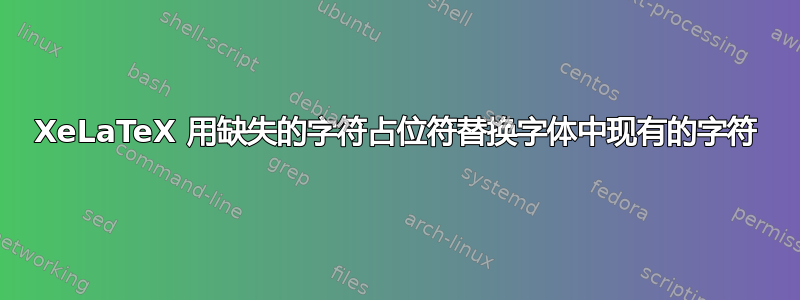 XeLaTeX 用缺失的字符占位符替换字体中现有的字符