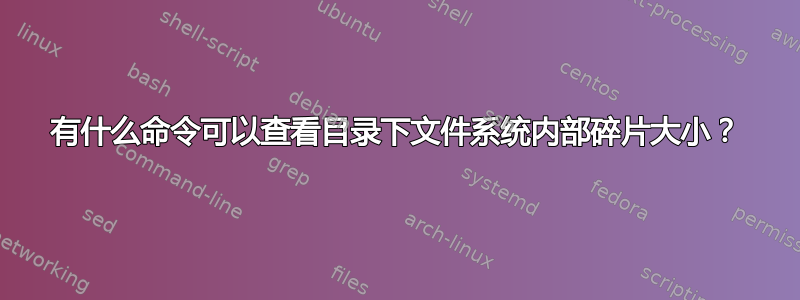 有什么命令可以查看目录下文件系统内部碎片大小？