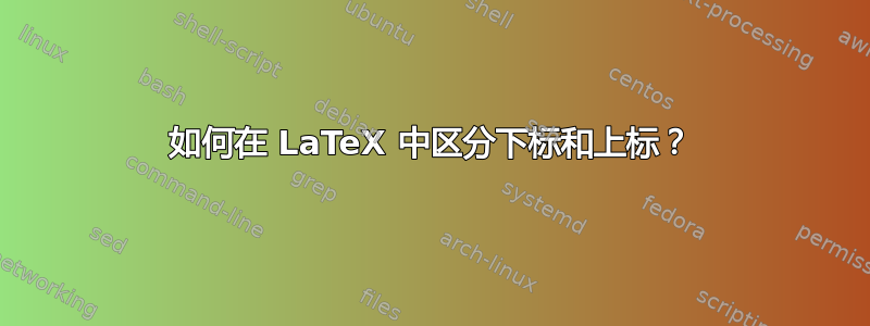 如何在 LaTeX 中区分下标和上标？