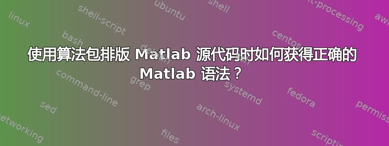 使用算法包排版 Matlab 源代码时如何获得正确的 Matlab 语法？