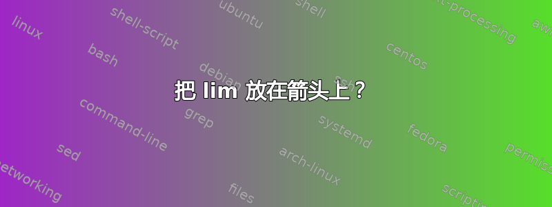 把 lim 放在箭头上？