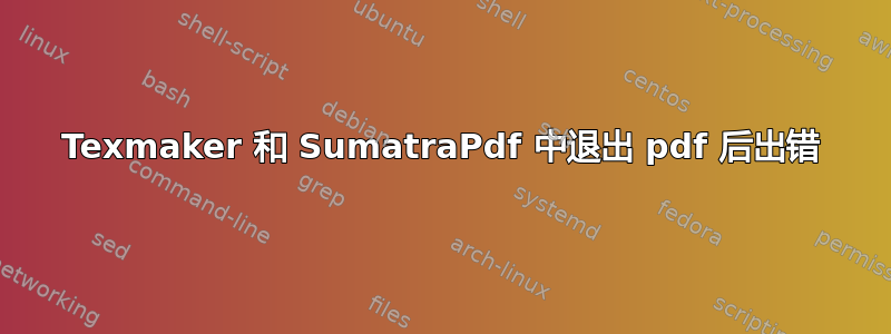 Texmaker 和 SumatraPdf 中退出 pdf 后出错