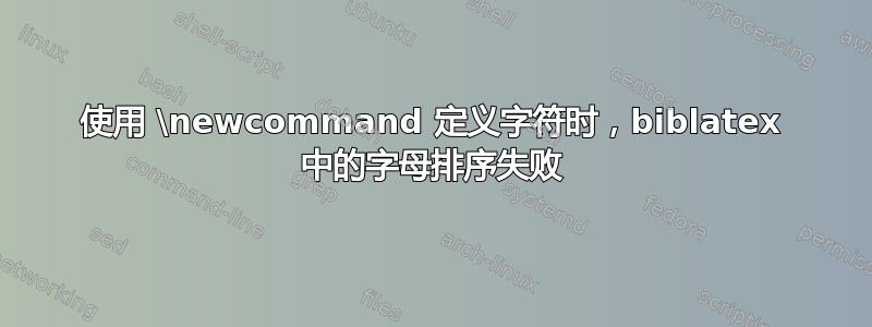 使用 \newcommand 定义字符时，biblatex 中的字母排序失败