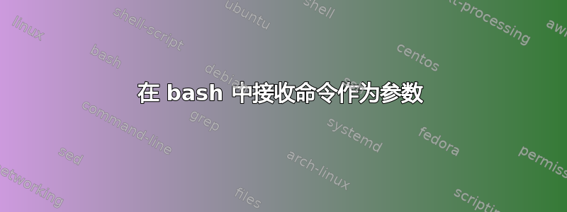 在 bash 中接收命令作为参数