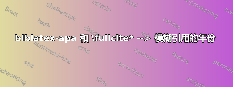 biblatex-apa 和 \fullcite* --> 模糊引用的年份