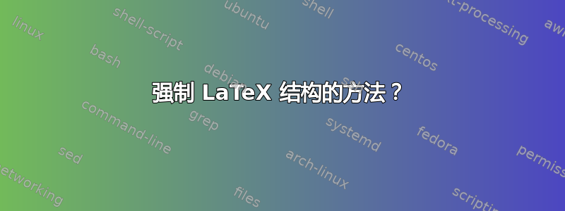 强制 LaTeX 结构的方法？