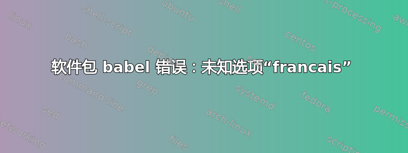 软件包 babel 错误：未知选项“francais”