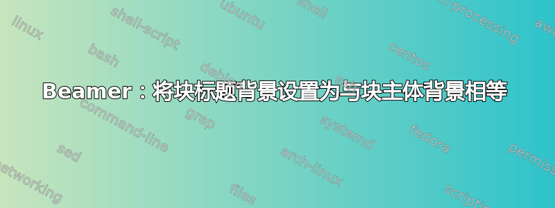 Beamer：将块标题背景设置为与块主体背景相等