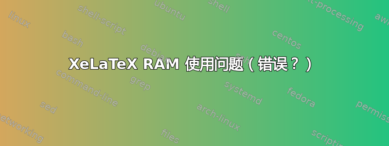 XeLaTeX RAM 使用问题（错误？）