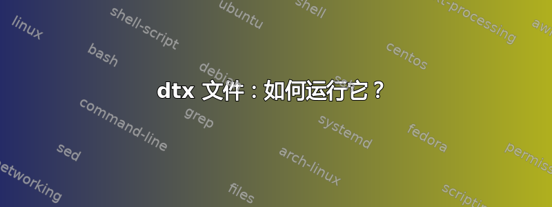 dtx 文件：如何运行它？