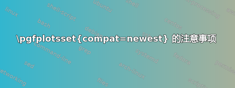 \pgfplotsset{compat=newest} 的注意事项