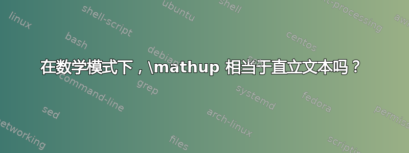 在数学模式下，\mathup 相当于直立文本吗？