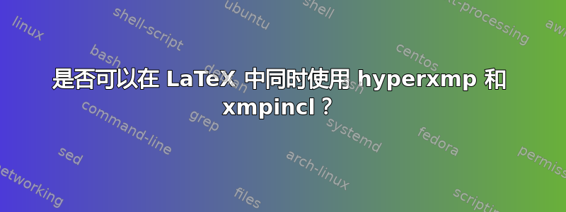 是否可以在 LaTeX 中同时使用 hyperxmp 和 xmpincl？