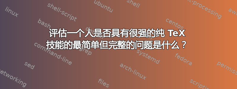 评估一个人是否具有很强的纯 TeX 技能的最简单但完整的问题是什么？