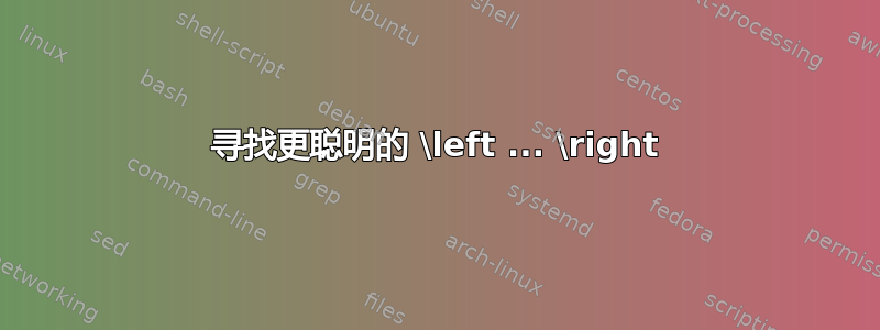 寻找更聪明的 \left ... \right