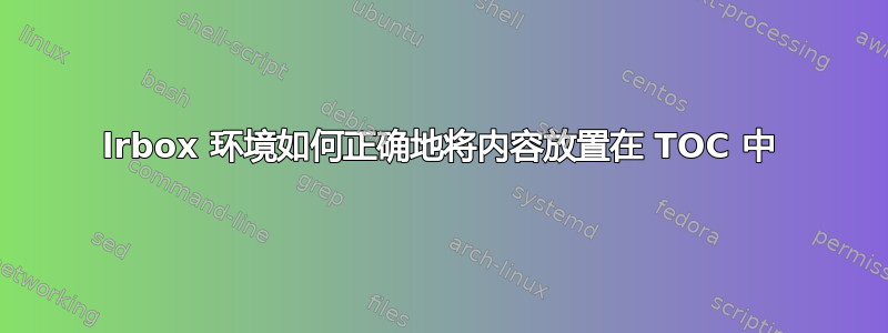 lrbox 环境如何正确地将内容放置在 TOC 中