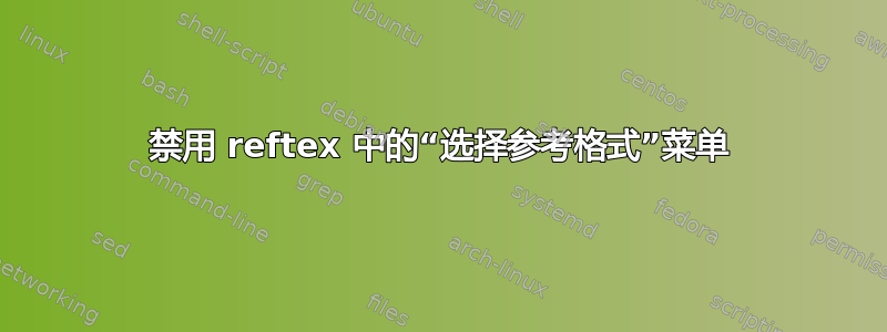 禁用 reftex 中的“选择参考格式”菜单