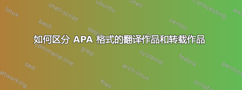 如何区分 APA 格式的翻译作品和转载作品