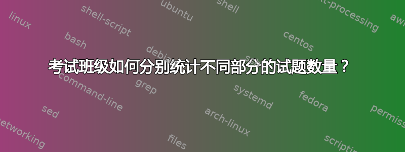 考试班级如何分别统计不同部分的试题数量？