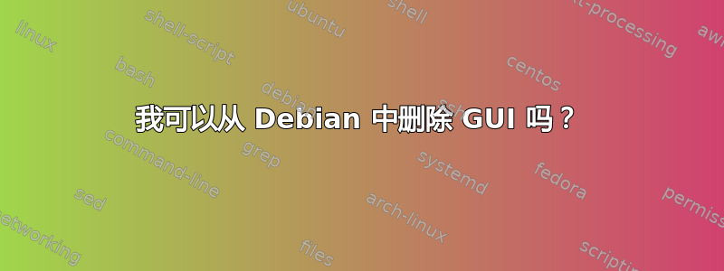 我可以从 Debian 中删除 GUI 吗？