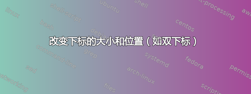 改变下标的大小和位置（如双下标）