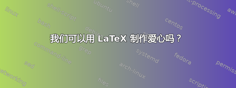 我们可以用 LaTeX 制作爱心吗？