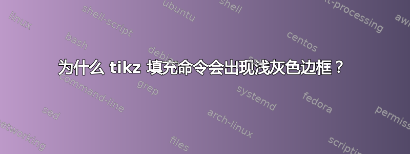 为什么 tikz 填充命令会出现浅灰色边框？