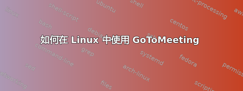 如何在 Linux 中使用 GoToMeeting