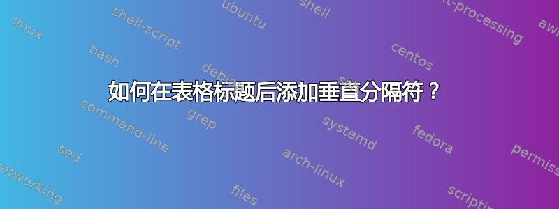 如何在表格标题后添加垂直分隔符？