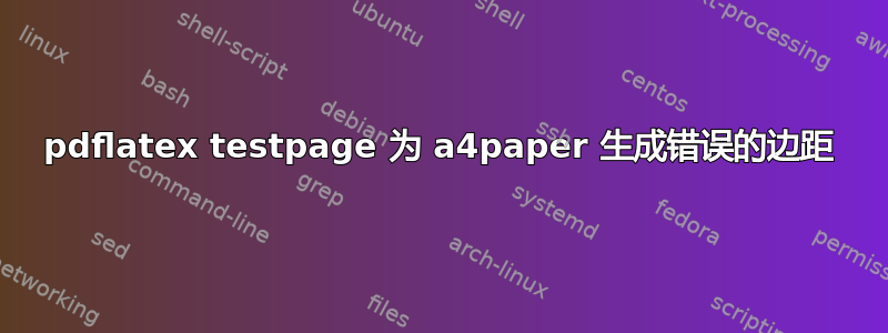 pdflatex testpage 为 a4paper 生成错误的边距