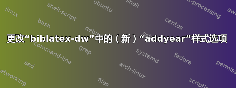 更改“biblatex-dw”中的（新）“addyear”样式选项