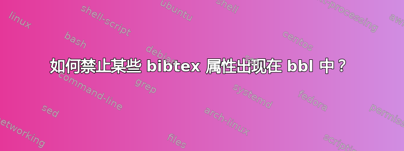 如何禁止某些 bibtex 属性出现在 bbl 中？