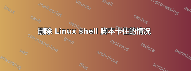 删除 Linux shell 脚本卡住的情况