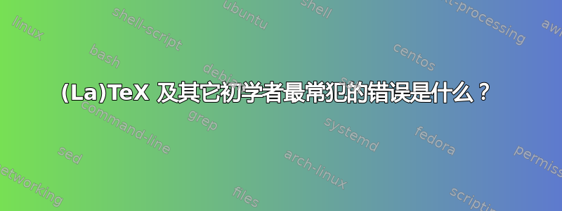 (La)TeX 及其它初学者最常犯的错误是什么？