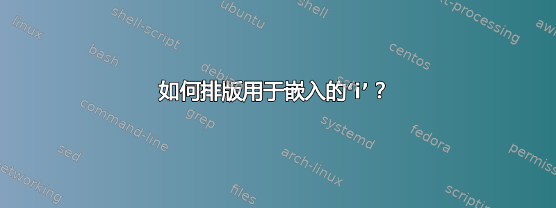 如何排版用于嵌入的‘i’？