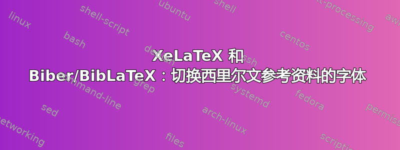 XeLaTeX 和 Biber/BibLaTeX：切换西里尔文参考资料的字体