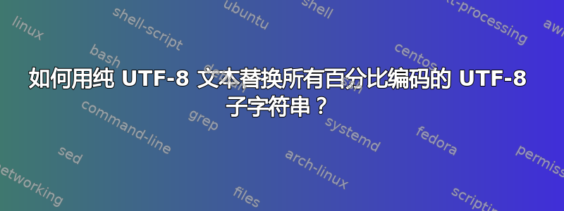 如何用纯 UTF-8 文本替换所有百分比编码的 UTF-8 子字符串？