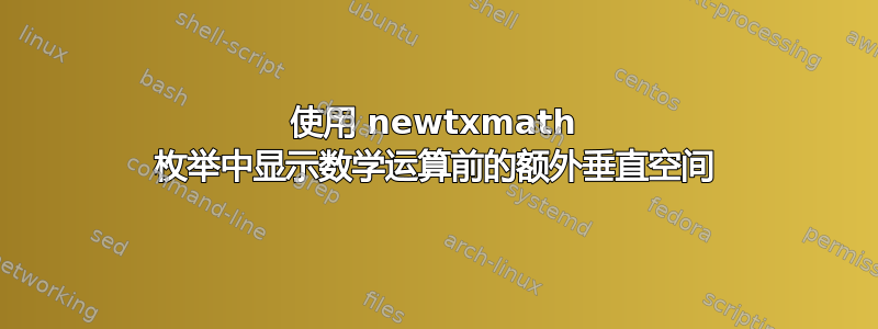 使用 newtxmath 枚举中显示数学运算前的额外垂直空间