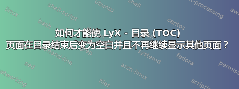 如何才能使 LyX - 目录 (TOC) 页面在目录结束后变为空白并且不再继续显示其他页面？