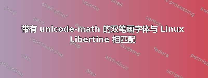 带有 unicode-math 的双笔画字体与 Linux Libertine 相匹配