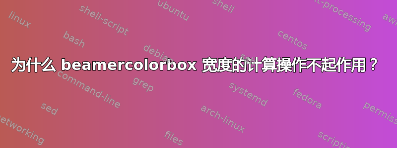 为什么 beamercolorbox 宽度的计算操作不起作用？